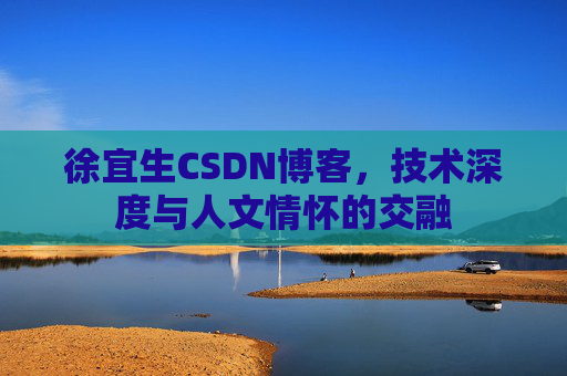 徐宜生CSDN博客，技术深度与人文情怀的交融
