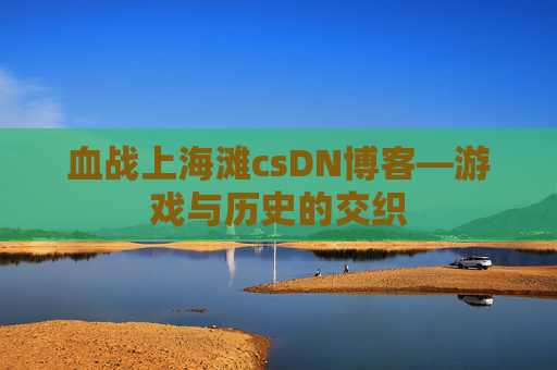 血战上海滩csDN博客—游戏与历史的交织