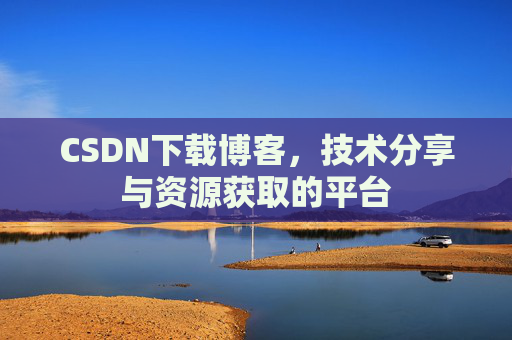 CSDN下载博客,技术分享与资源获取的平台