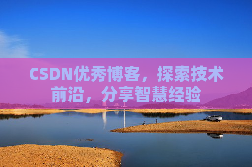 CSDN优秀博客，探索技术前沿，分享智慧经验
