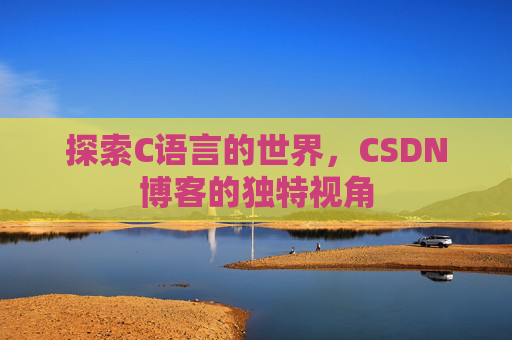 探索C语言的世界，CSDN博客的独特视角